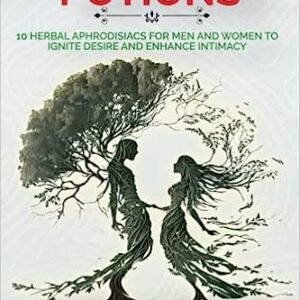 Passionate Potions: 10 Herbal Aphrodisiacs for Men and Women to Ignite Desire and Enhance Intimacy: "Spice up your love life with nature's love potions - Discover the power of 10 herbal aphrodisiacs Paperback.